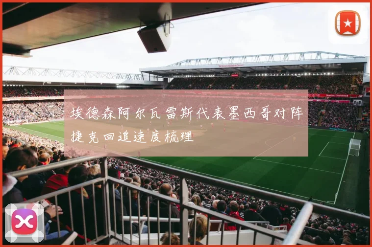 埃德森阿尔瓦雷斯代表墨西哥对阵捷克回追速度梳理
