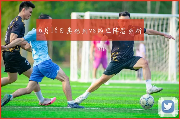 6月16日奥地利vs约旦阵容分析