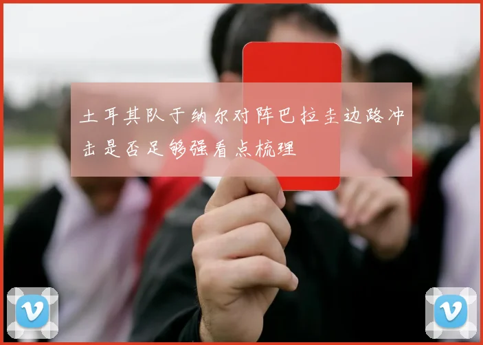 土耳其队于纳尔对阵巴拉圭边路冲击是否足够强看点梳理