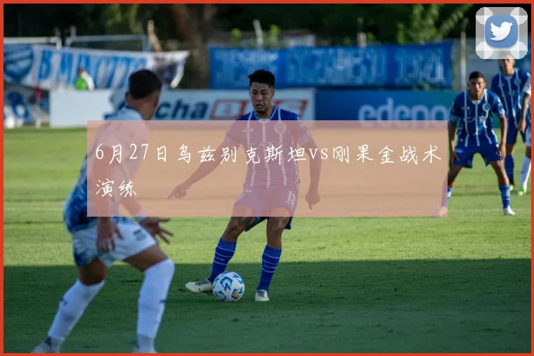 6月27日乌兹别克斯坦vs刚果金战术演练