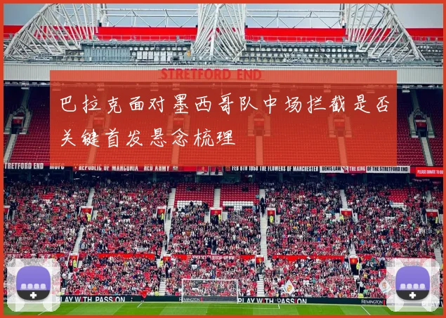 巴拉克面对墨西哥队中场拦截是否关键首发悬念梳理