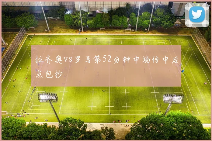 拉齐奥vs罗马第52分钟中场传中后点包抄
