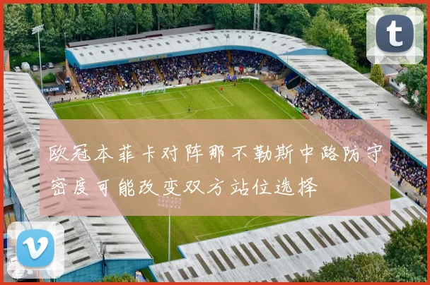 欧冠本菲卡对阵那不勒斯中路防守密度可能改变双方站位选择