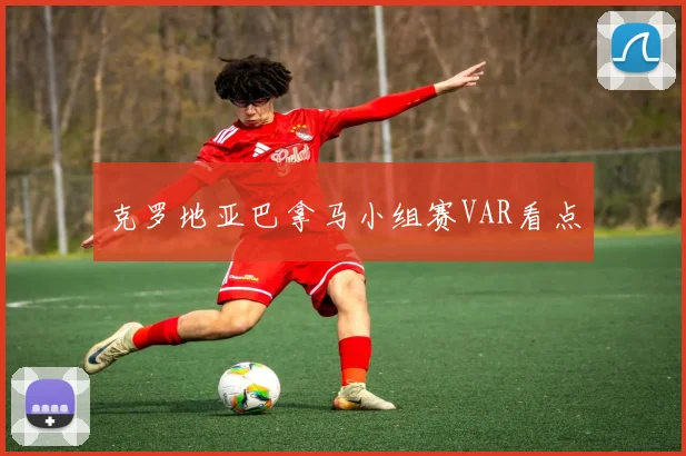 克罗地亚巴拿马小组赛VAR看点