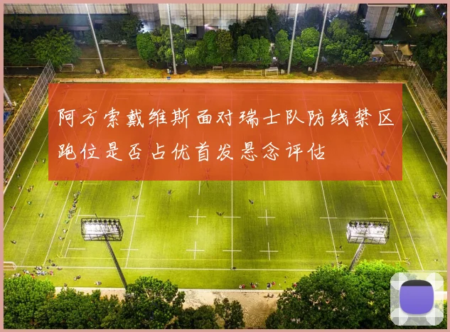 阿方索戴维斯面对瑞士队防线禁区跑位是否占优首发悬念评估