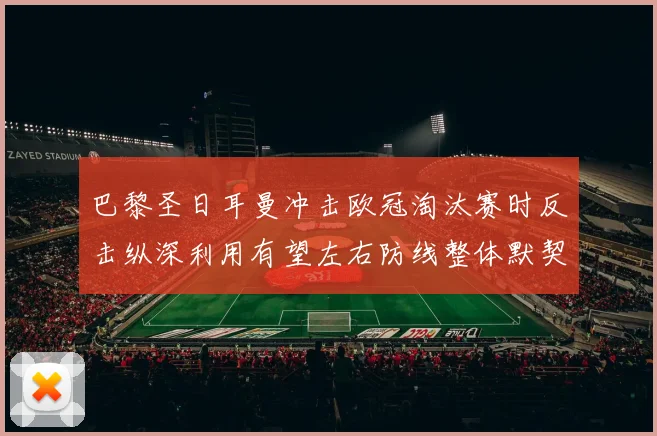 巴黎圣日耳曼冲击欧冠淘汰赛时反击纵深利用有望左右防线整体默契