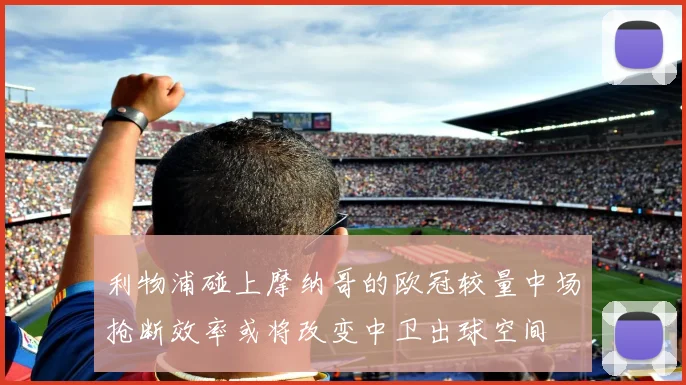 利物浦碰上摩纳哥的欧冠较量中场抢断效率或将改变中卫出球空间