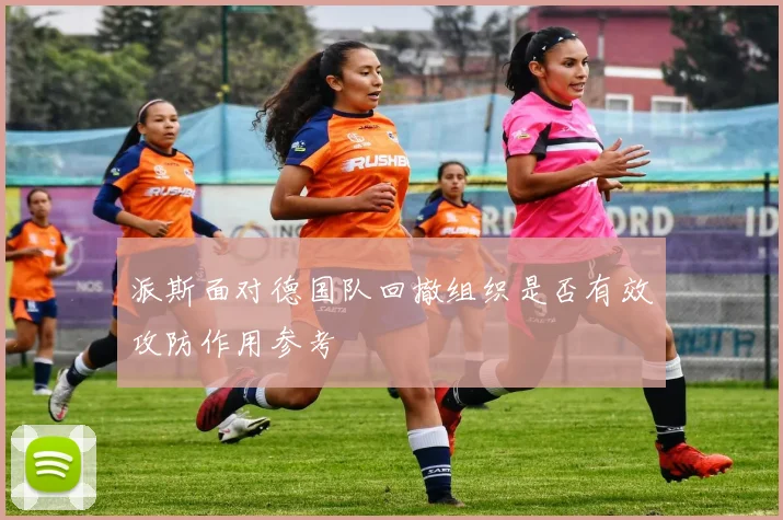 派斯面对德国队回撤组织是否有效攻防作用参考
