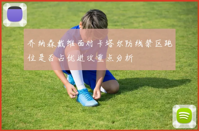 乔纳森戴维面对卡塔尔防线禁区跑位是否占优进攻重点分析