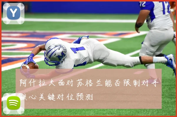 阿什拉夫面对苏格兰能否限制对手核心关键对位预测