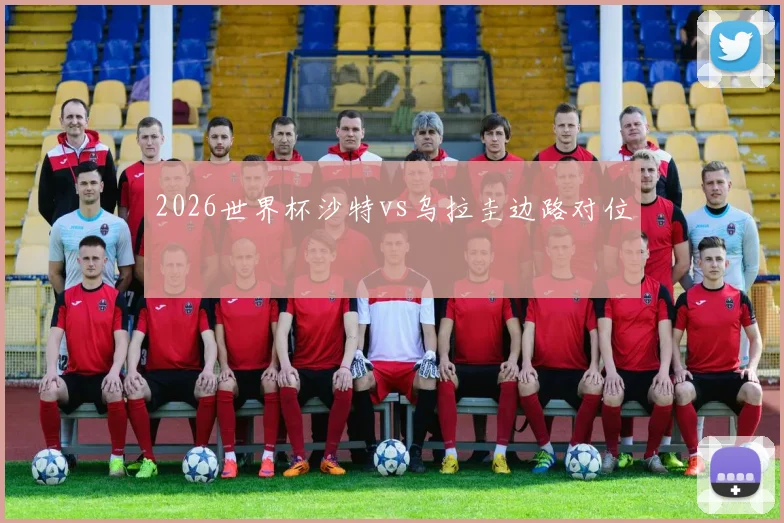 2026世界杯沙特vs乌拉圭边路对位