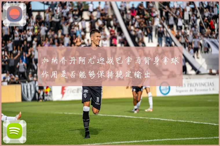 加纳乔丹阿尤迎战巴拿马背身拿球作用是否能够保持稳定输出
