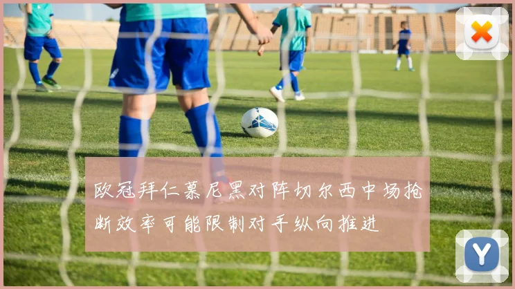 欧冠拜仁慕尼黑对阵切尔西中场抢断效率可能限制对手纵向推进