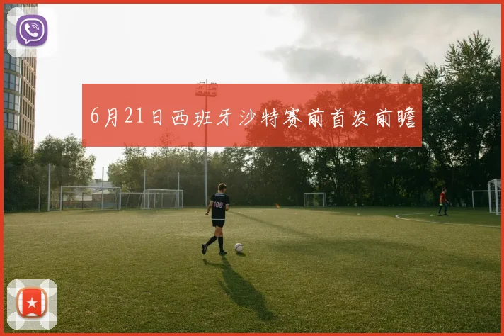 6月21日西班牙沙特赛前首发前瞻