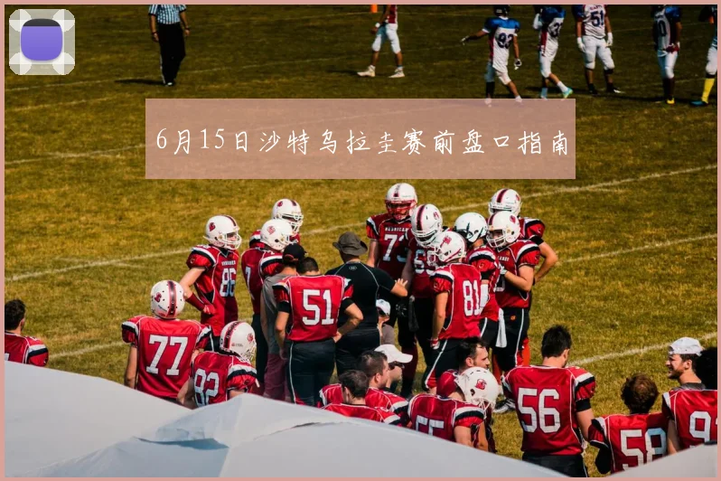 6月15日沙特乌拉圭赛前盘口指南