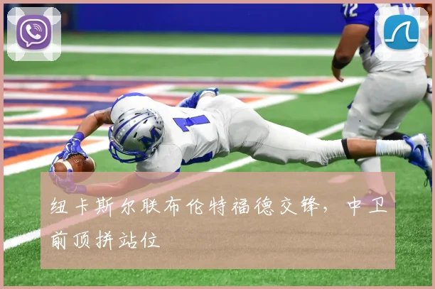 纽卡斯尔联布伦特福德交锋，中卫前顶拼站位
