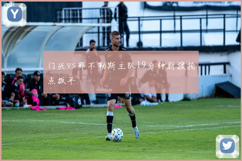 门兴vs那不勒斯主队19分钟新援抢点扳平