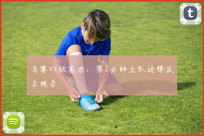 马赛vs欧塞尔，第2分钟主队边锋反击绝杀
