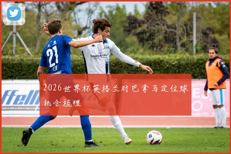 2026世界杯英格兰对巴拿马定位球机会梳理