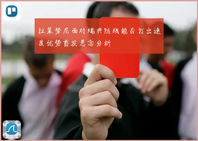 拉莱努尼面对瑞典防线能否打出速度优势首发悬念分析