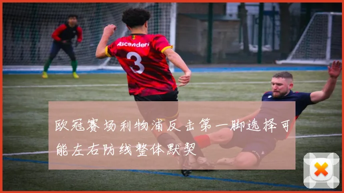 欧冠赛场利物浦反击第一脚选择可能左右防线整体默契