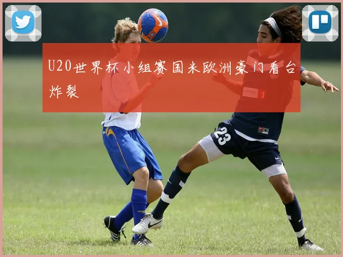 U20世界杯小组赛国米欧洲豪门看台炸裂