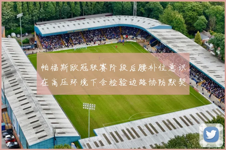帕福斯欧冠联赛阶段后腰补位意识在高压环境下会检验边路协防默契