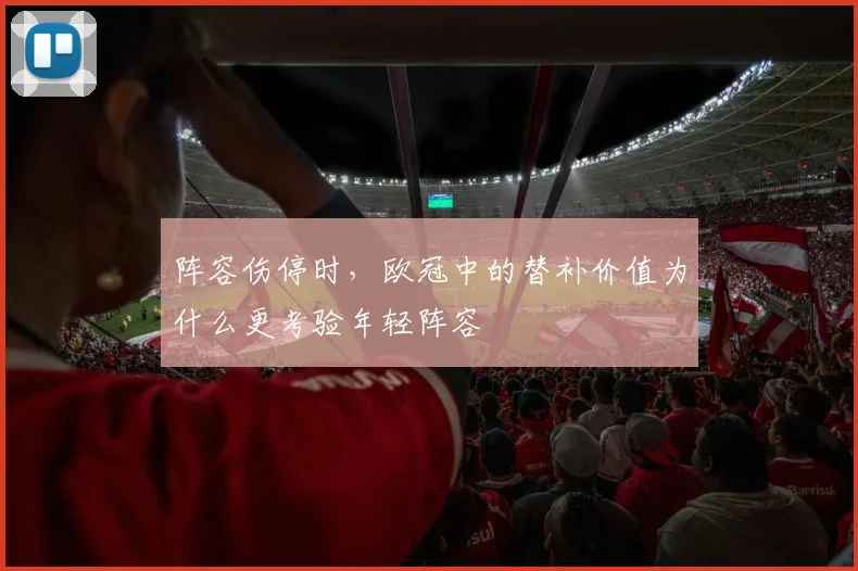 阵容伤停时,欧冠中的替补价值为什么更考验年轻阵容